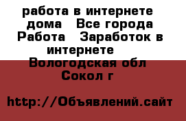 работа в интернете, дома - Все города Работа » Заработок в интернете   . Вологодская обл.,Сокол г.